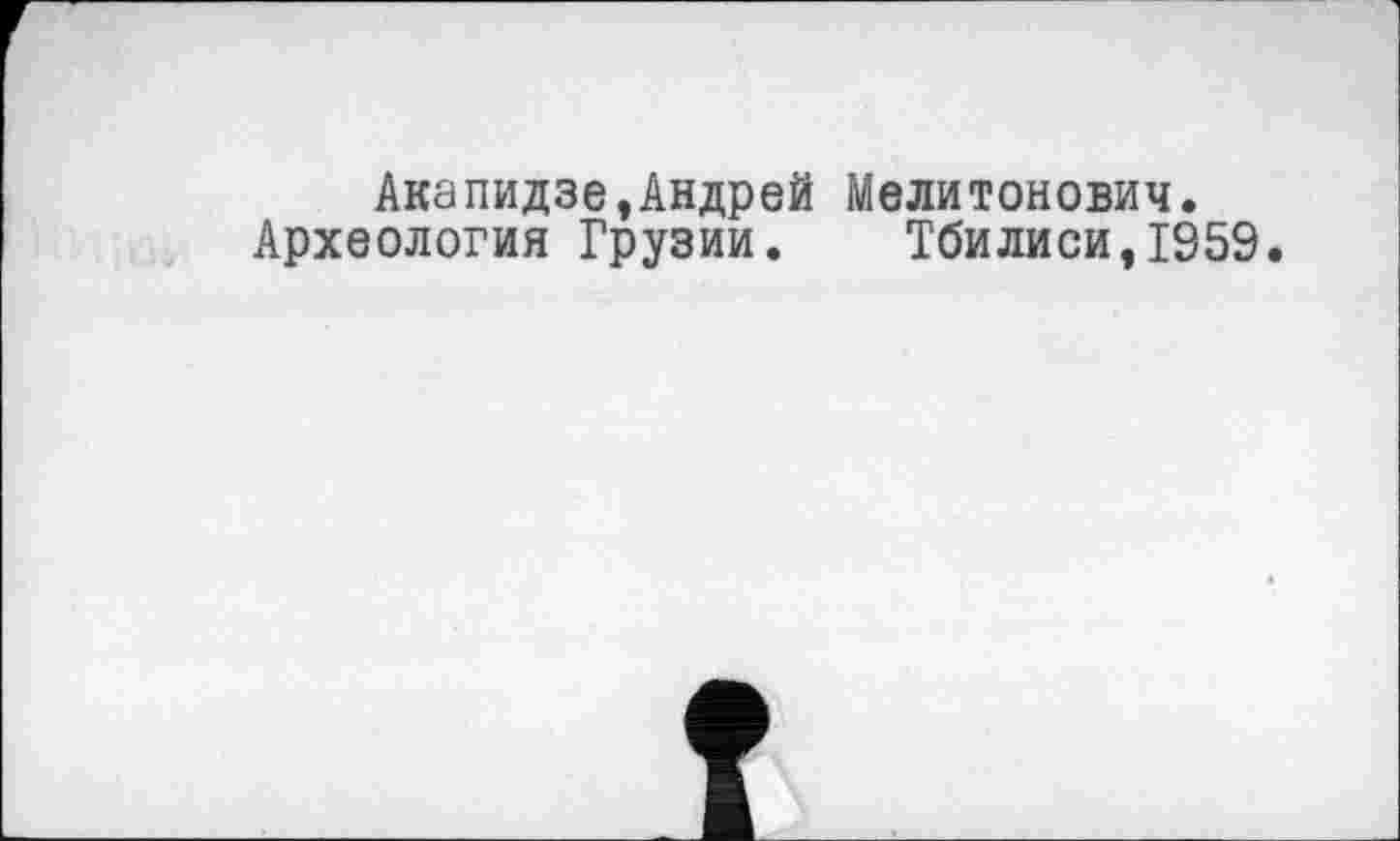 ﻿Акапидзе,Андрей Мелитонович.
Археология Грузии. Тбилиси,1959.